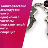 Педофильский скандал в Белорецке: Следком Башкирии впервые дал официальный комментарий